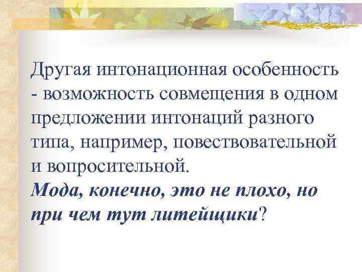 Другая интонационная особенность - возможность совмещения в одном предложении интонаций разного типа, например, повествовательной