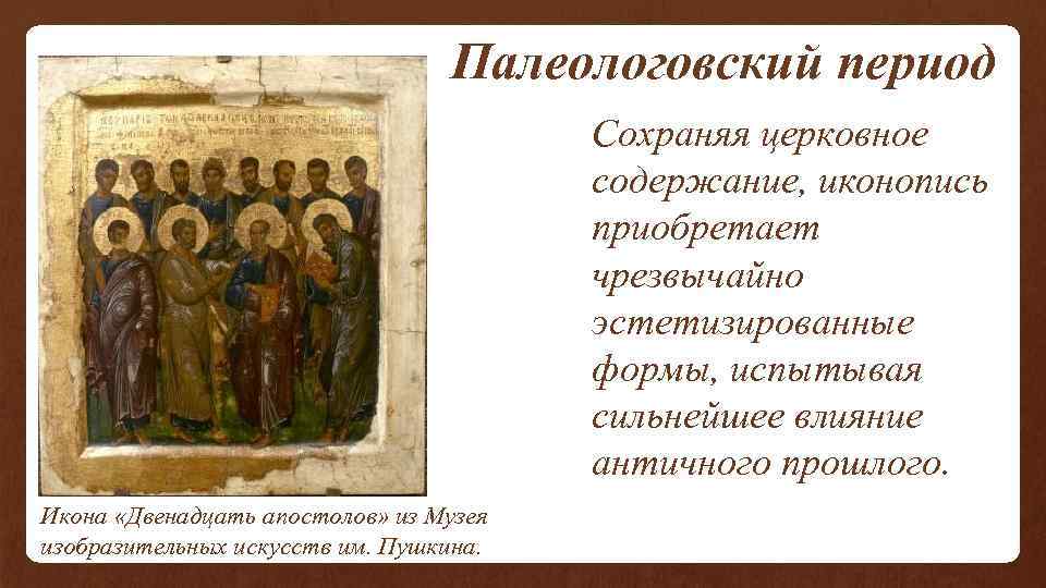  Палеологовский период Сохраняя церковное содержание, иконопись приобретает чрезвычайно эстетизированные формы, испытывая сильнейшее влияние