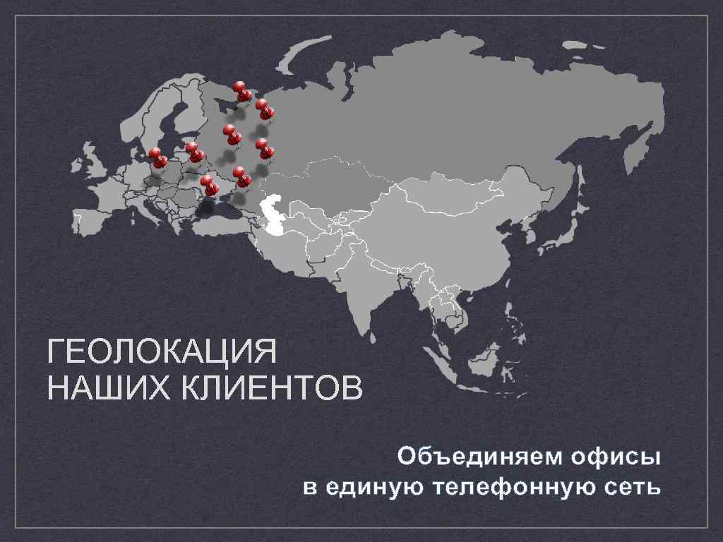 ГЕОЛОКАЦИЯ НАШИХ КЛИЕНТОВ Объединяем офисы в единую телефонную сеть 