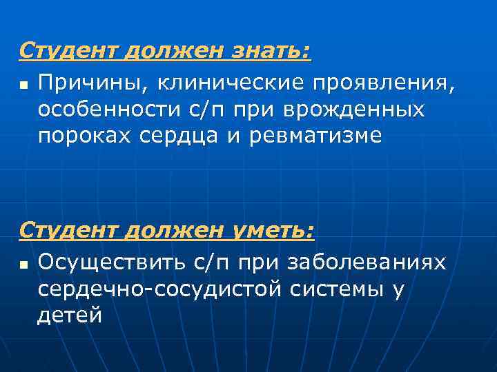 Студент должен знать: n Причины, клинические проявления, особенности с/п при врожденных пороках сердца и