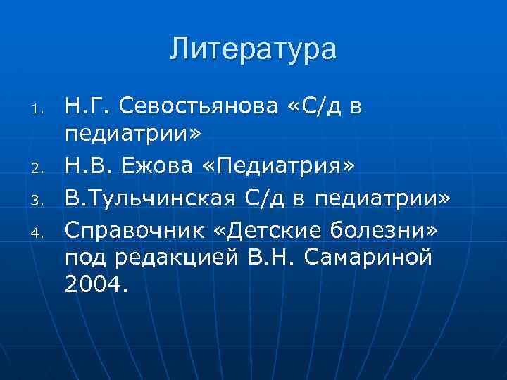Литература 1. 2. 3. 4. Н. Г. Севостьянова «С/д в педиатрии» Н. В. Ежова