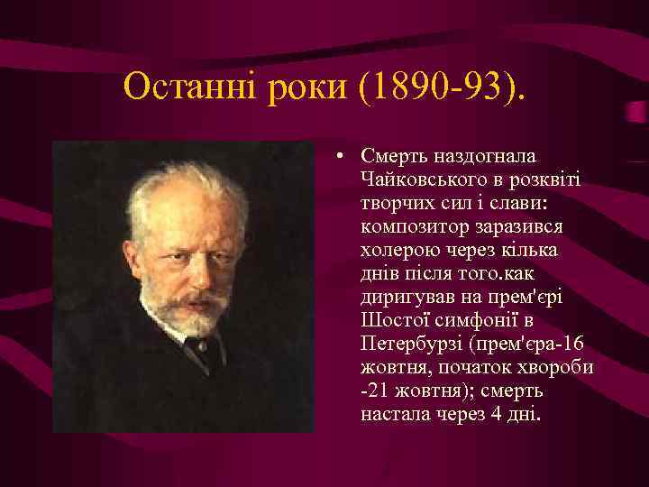 Останні роки (1890 -93). • Смерть наздогнала Чайковського в розквіті творчих сил і слави: