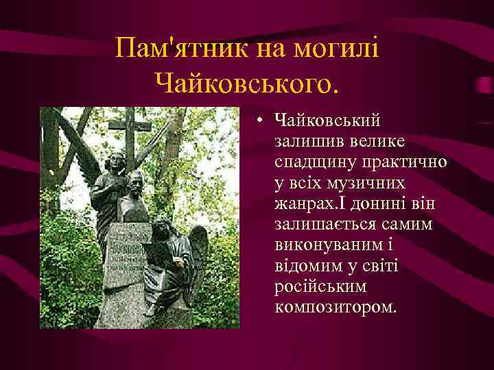 Пам'ятник на могилі Чайковського. • Чайковський залишив велике спадщину практично у всіх музичних жанрах.
