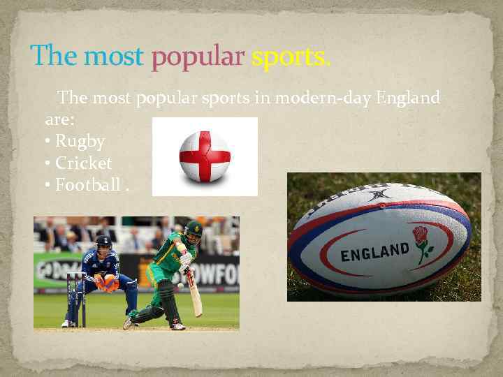 The most popular sports. The most popular sports in modern-day England are: • Rugby