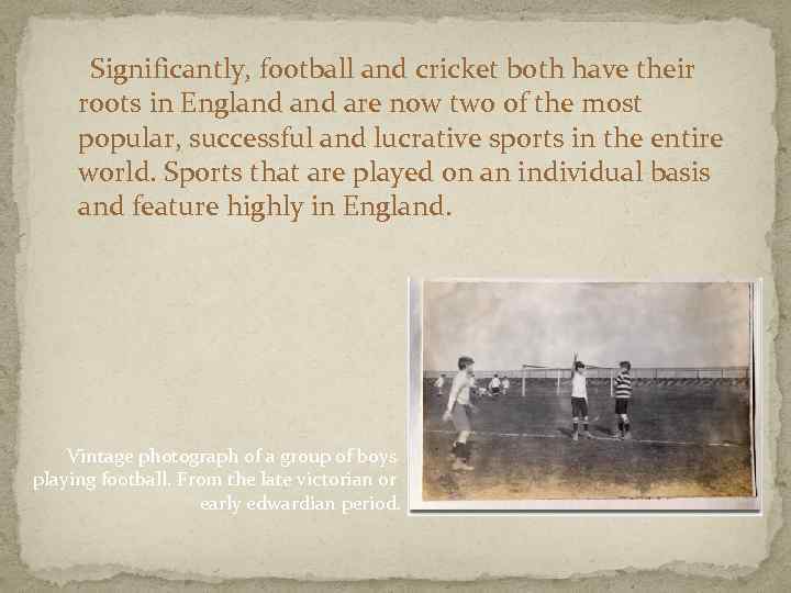  Significantly, football and cricket both have their roots in England are now two