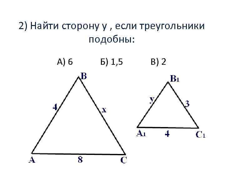 2) Найти сторону y , если треугольники подобны: А) 6 Б) 1, 5 В)