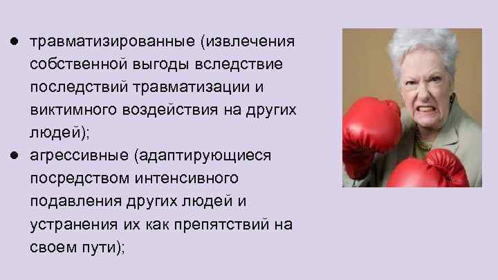 ● травматизированные (извлечения собственной выгоды вследствие последствий травматизации и виктимного воздействия на других людей);