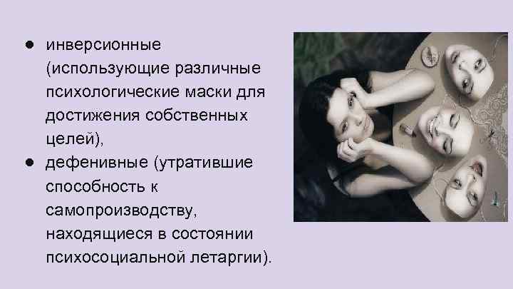 ● инверсионные (использующие различные психологические маски для достижения собственных целей), ● дефенивные (утратившие способность