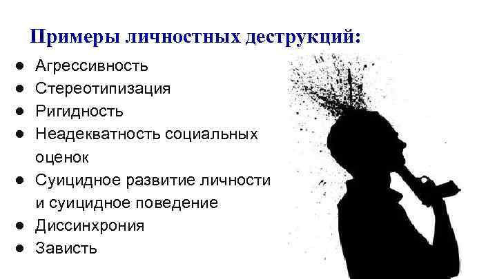 Примеры личностных деструкций: ● ● Агрессивность Стереотипизация Ригидность Неадекватность социальных оценок ● Суицидное развитие