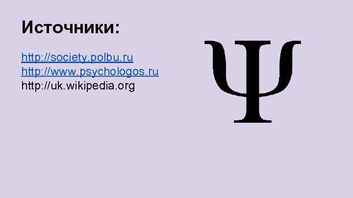 Источники: http: //society. polbu. ru http: //www. psychologos. ru http: //uk. wikipedia. org 