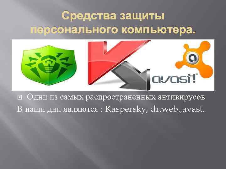 Средства защиты персонального компьютера. Одни из самых распространенных антивирусов В наши дни являются :