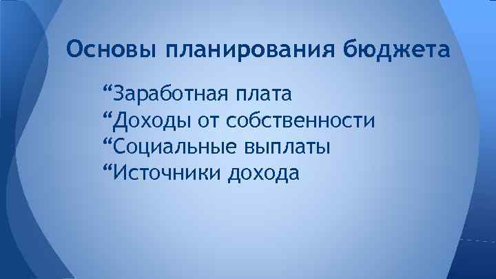 Основы планирования бюджета “Заработная плата “Доходы от собственности “Социальные выплаты “Источники дохода 