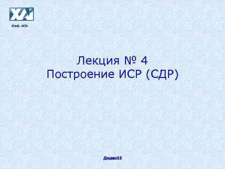 Каф. 602 Лекция № 4 Построение ИСР (СДР) Доценко Н. В 