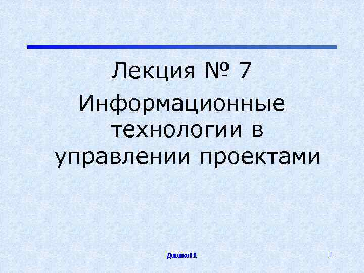 Лекция № 7 Информационные технологии в управлении проектами Доценко Н. В. 1 