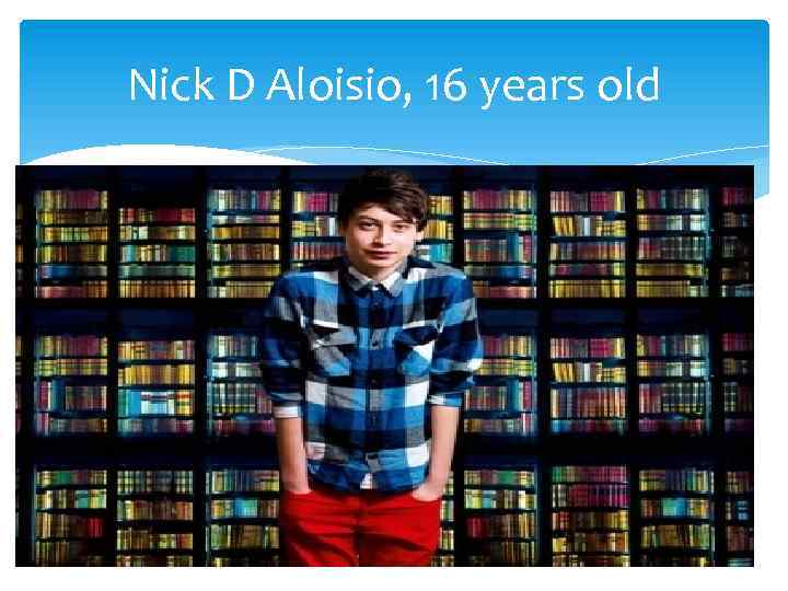 Nick D Aloisio, 16 years old 