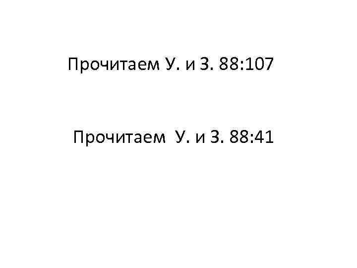 Прочитаем У. и З. 88: 107 Прочитаем У. и З. 88: 41 