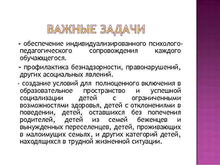 - обеспечение индивидуализированного психологопедагогического сопровождения каждого обучающегося. - профилактика безнадзорности, правонарушений, других асоциальных явлений.