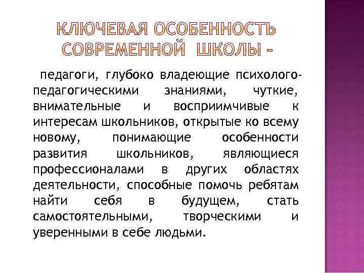педагоги, глубоко владеющие психологопедагогическими знаниями, чуткие, внимательные и восприимчивые к интересам школьников, открытые ко