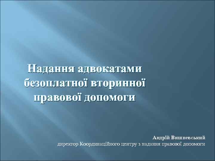 Надання адвокатами безоплатної вторинної правової допомоги Андрій Вишневський директор Координаційного центру з надання правової