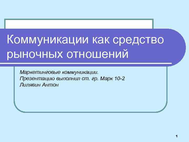 Коммуникации как средство рыночных отношений Маркетинговые коммуникации. Презентацию выполнил ст. гр. Марк 10 -2