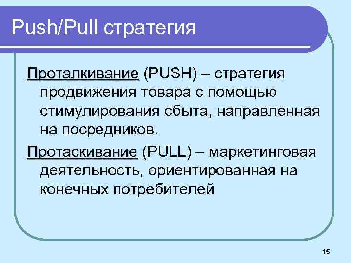 Push/Pull стратегия Проталкивание (PUSH) – стратегия продвижения товара с помощью стимулирования сбыта, направленная на