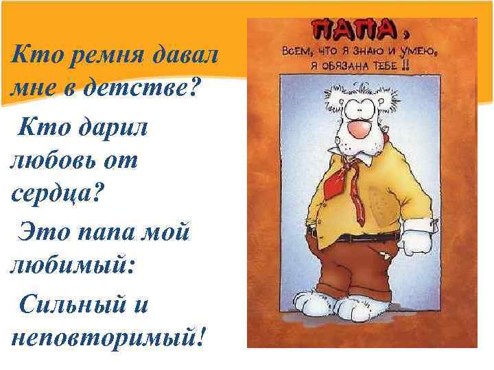 Кто ремня давал мне в детстве? Кто дарил любовь от сердца? Это папа мой