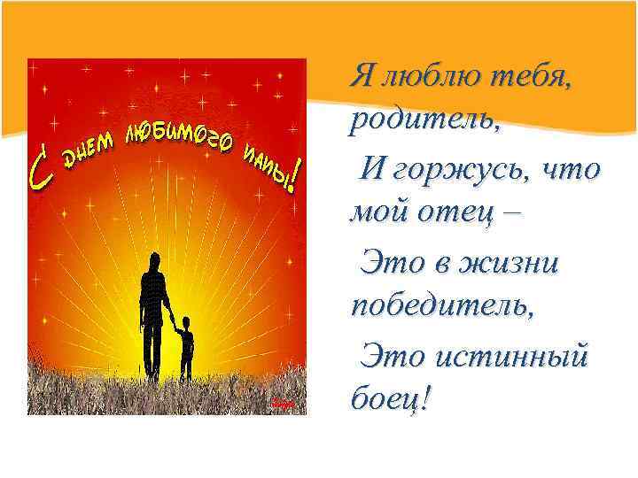 Я люблю тебя, родитель, И горжусь, что мой отец – Это в жизни победитель,