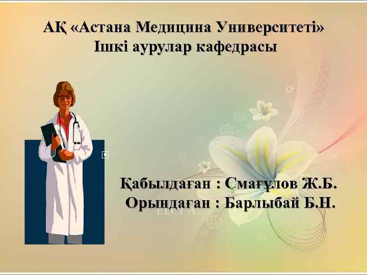 АҚ «Астана Медицина Университеті» Ішкі аурулар кафедрасы Қабылдаған : Смағұлов Ж. Б. Орындаған :