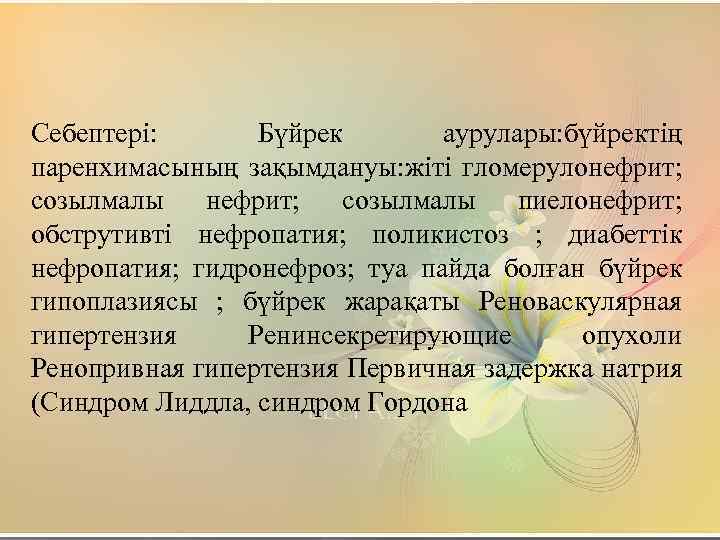 Себептері: Бүйрек аурулары: бүйректің паренхимасының зақымдануы: жіті гломерулонефрит; созылмалы пиелонефрит; обструтивті нефропатия; поликистоз ;