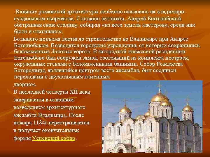 Влияние романской архитектуры особенно сказалось на владимиросуздальском творчестве. Согласно летописи, Андрей Боголюбский, обстраивая свою