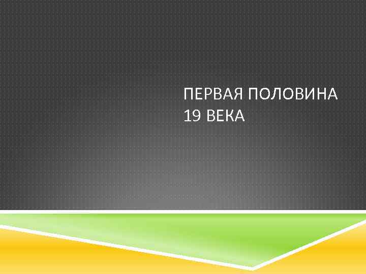 ПЕРВАЯ ПОЛОВИНА 19 ВЕКА 