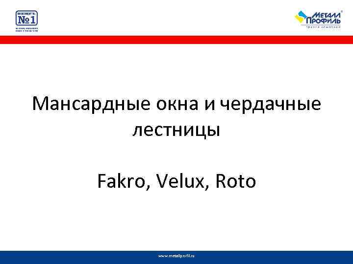 Мансардные окна и чердачные лестницы Fakro, Velux, Roto www. metallprofil. ru 