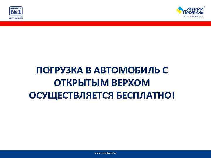 ПОГРУЗКА В АВТОМОБИЛЬ С ОТКРЫТЫМ ВЕРХОМ ОСУЩЕСТВЛЯЕТСЯ БЕСПЛАТНО! www. metallprofil. ru 