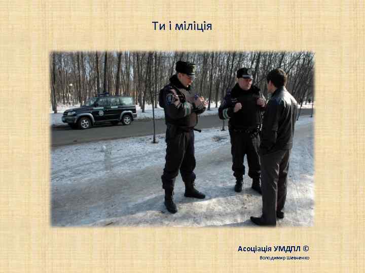 Ти і міліція Асоціація УМДПЛ © Володимир Шевченко 
