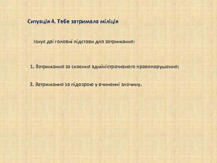 Ситуація 4. Тебе затримала міліція Існує дві головні підстави для затримання: 1. Затримання за