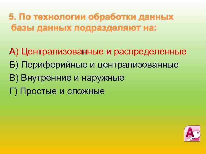 5. По технологии обработки данных базы данных подразделяют на: А) Централизованные и распределенные Б)