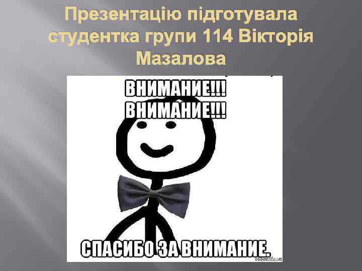 Презентацію підготувала студентка групи 114 Вікторія Мазалова 