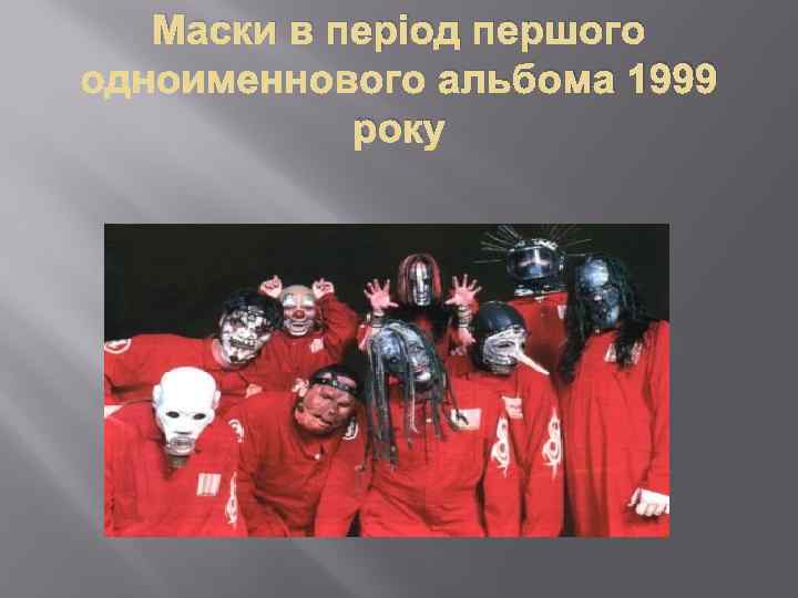 Маски в період першого альбома 1999 року 