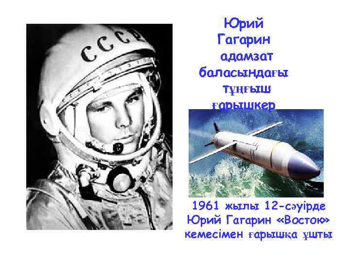 Юрий Гагарин адамзат баласындағы тұңғыш ғарышкер 1961 жылы 12 -сәуiрде Юрий Гагарин «Восток» кемесiмен