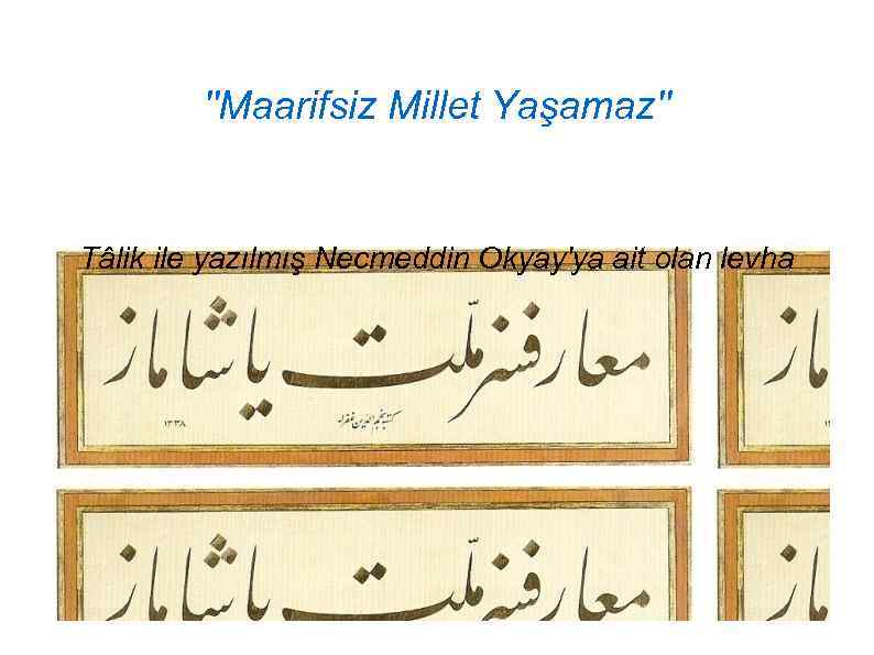 ''Maarifsiz Millet Yaşamaz'' Tâlik ile yazılmış Necmeddin Okyay'ya ait olan levha 