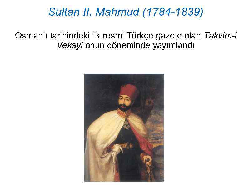 Sultan II. Mahmud (1784 -1839) Osmanlı tarihindeki ilk resmi Türkçe gazete olan Takvim-i Vekayi