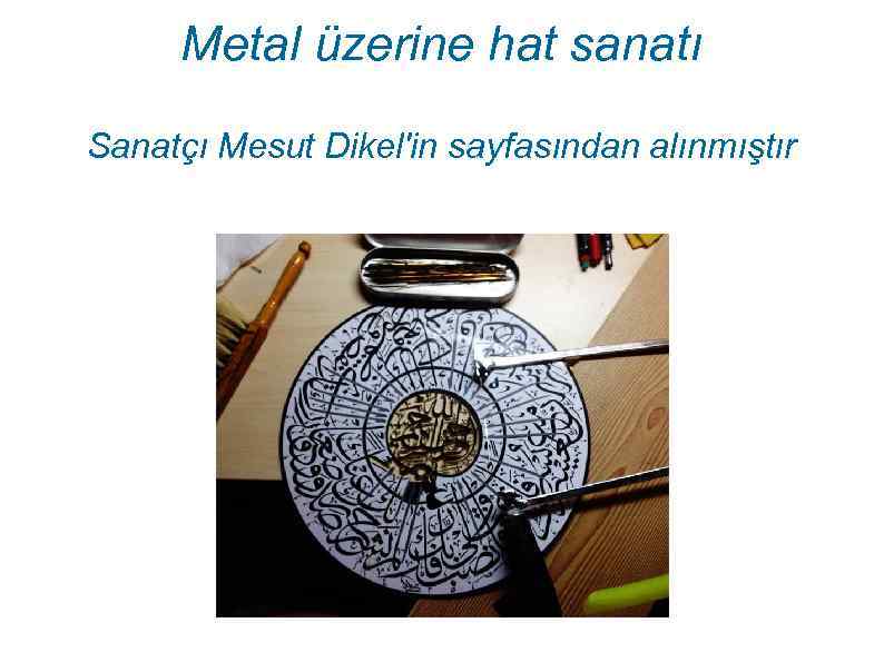 Metal üzerine hat sanatı Sanatçı Mesut Dikel'in sayfasından alınmıştır 