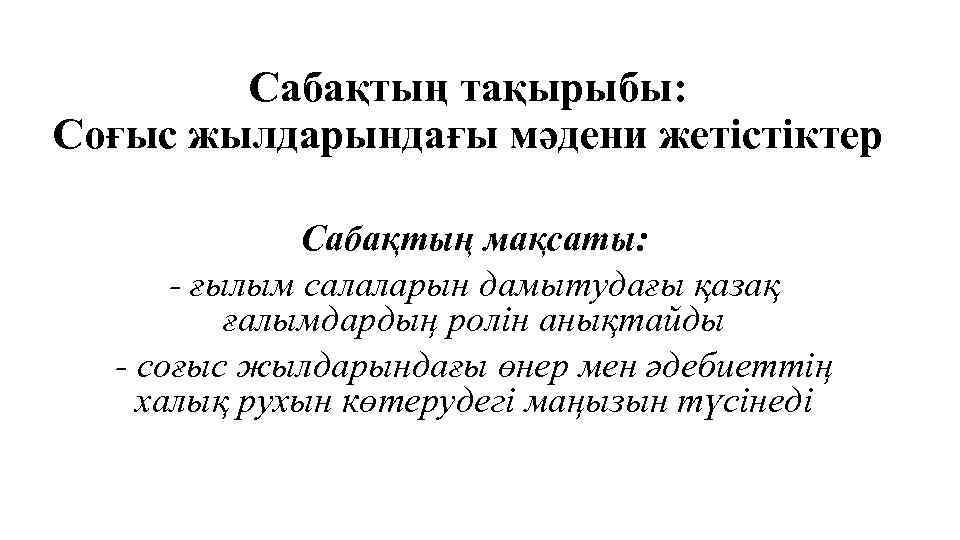 Сабақтың тақырыбы: Соғыс жылдарындағы мәдени жетістіктер Сабақтың мақсаты: - ғылым салаларын дамытудағы қазақ ғалымдардың