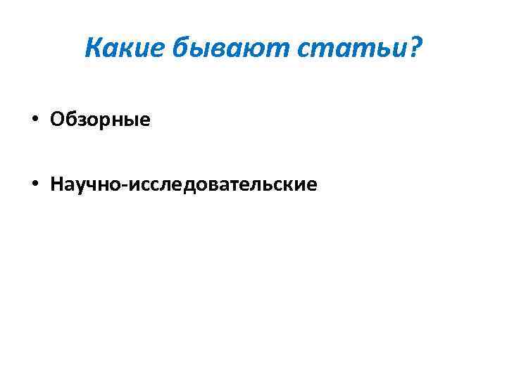 Какие бывают статьи? • Обзорные • Научно-исследовательские 