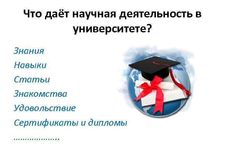 Что даёт научная деятельность в университете? Знания Навыки Статьи Знакомства Удовольствие Сертификаты и дипломы