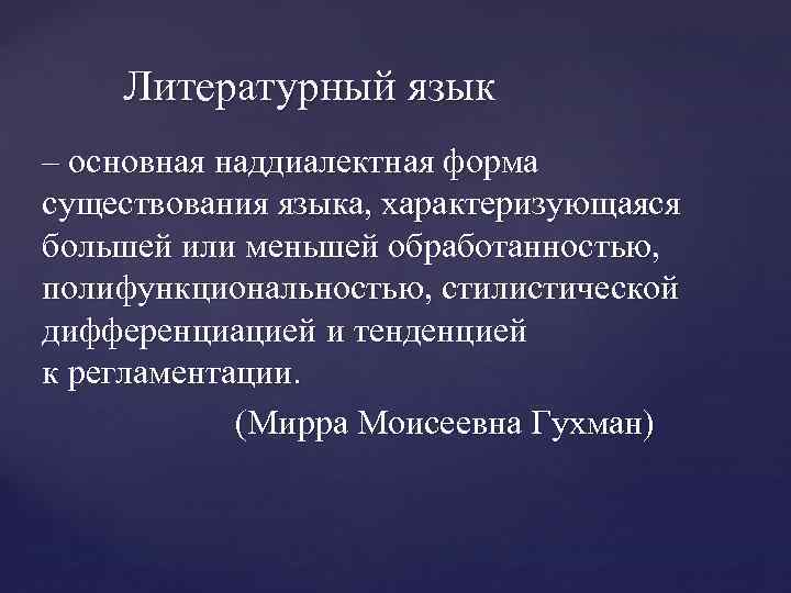 Литературный язык – основная наддиалектная форма существования языка, характеризующаяся большей или меньшей обработанностью, полифункциональностью,