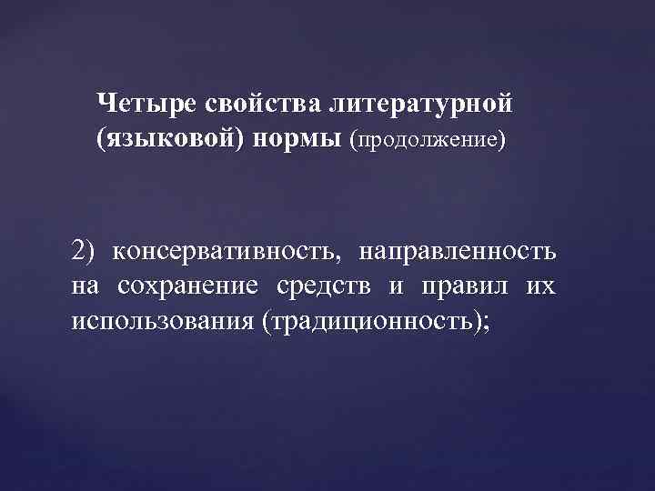 Четыре свойства литературной (языковой) нормы (продолжение) 2) консервативность, направленность на сохранение средств и правил