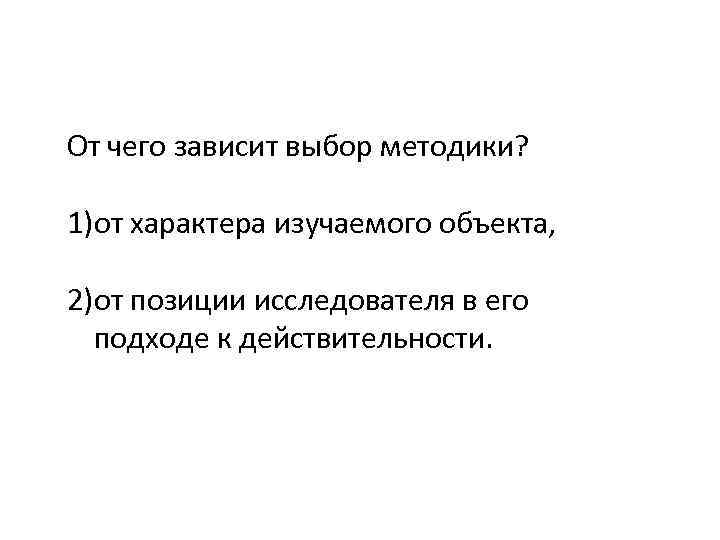 От чего зависит выбор методики? 1)от характера изучаемого объекта, 2)от позиции исследователя в его