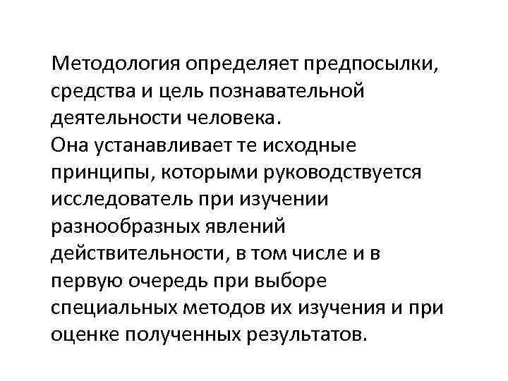 Методология определяет предпосылки, средства и цель познавательной деятельности человека. Она устанавливает те исходные принципы,