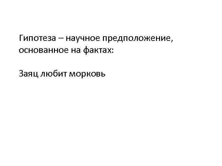 Гипотеза – научное предположение, основанное на фактах: Заяц любит морковь 